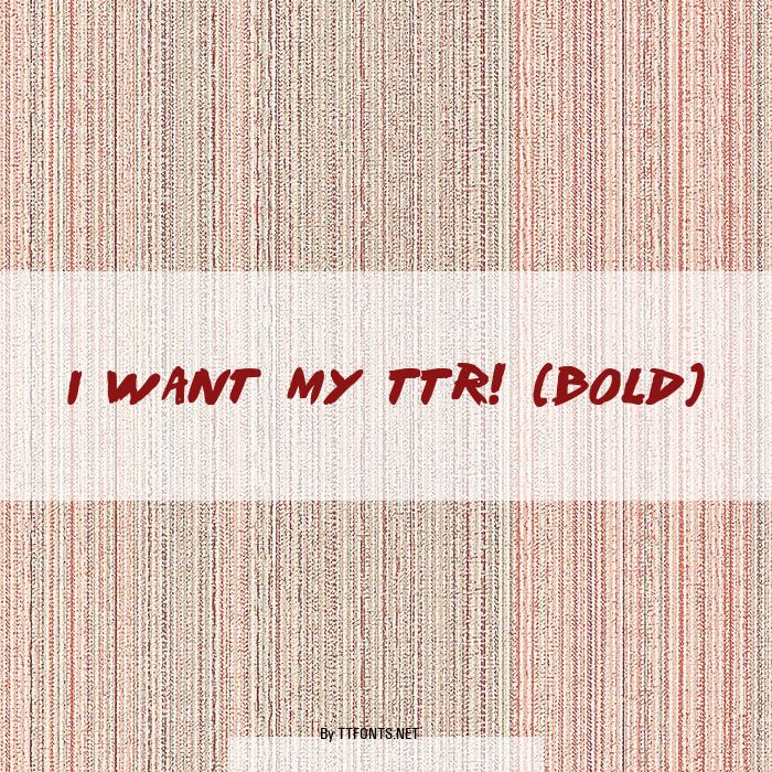 I Want My TTR! (Bold) example
